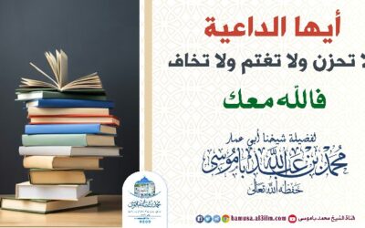  أيها الداعية لا تحزن ولا تغتم ولا تخاف فالله معك