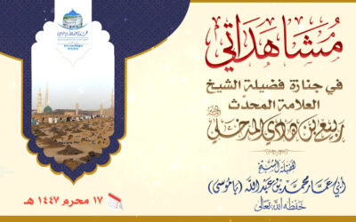 مشاهداتي في جنازة فضيلة الشيخ العلامة المحدِّث ربيع بن هادي المدخلي رحمه الله